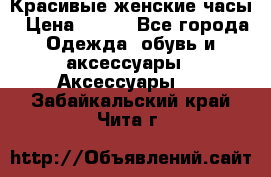 Красивые женские часы › Цена ­ 500 - Все города Одежда, обувь и аксессуары » Аксессуары   . Забайкальский край,Чита г.